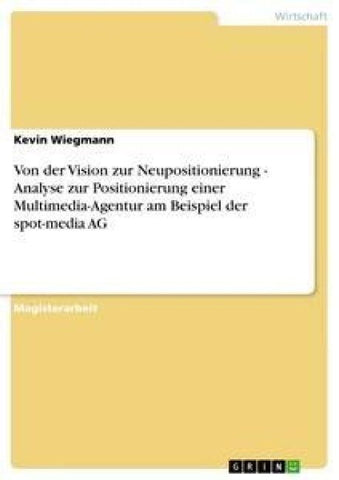 Von der Vision zur Neupositionierung - Analyse zur Positionierung einer Multimedia-Agentur am Beispiel der spot-media AG