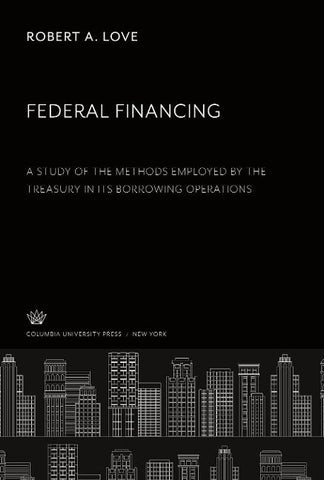 Federal Financing a Study of the Methods Employed by the Treasury in Its Borrowing Operations