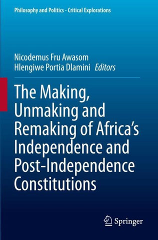 The Making, Unmaking and Remaking of Africa’s Independence and Post-Independence Constitutions