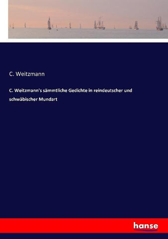 C. Weitzmann's sämmtliche Gedichte in reindeutscher und schwäbischer Mundart