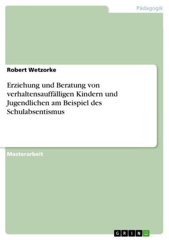 Erziehung und Beratung von verhaltensauffälligen Kindern und Jugendlichen am Beispiel des Schulabsentismus
