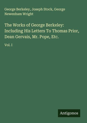 The Works of George Berkeley: Including His Letters To Thomas Prior, Dean Gervais, Mr. Pope, Etc.