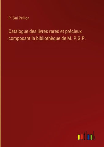 Catalogue des livres rares et précieux composant la bibliothèque de M. P.G.P.