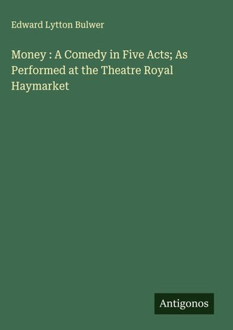 Money : A Comedy in Five Acts; As Performed at the Theatre Royal Haymarket