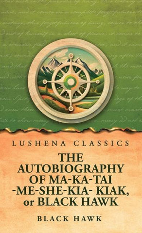 The Autobiography of Ma-Ka-Tai-Me-She-Kia-Kiak, or Black Hawk