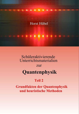 Schüleraktivierende Unterrichtsmaterialien zur Quantenphysik Teil 2 Grundfakten der Quantenphysik und heuristische Methoden