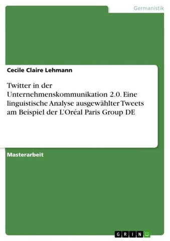 Twitter in der Unternehmenskommunikation 2.0. Eine linguistische Analyse ausgewählter Tweets am Beispiel der L'Oréal Paris Group DE