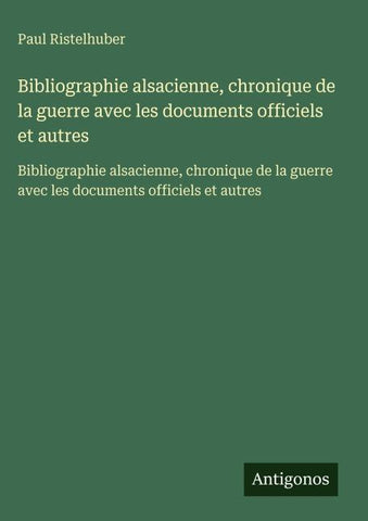 Bibliographie alsacienne, chronique de la guerre avec les documents officiels et autres