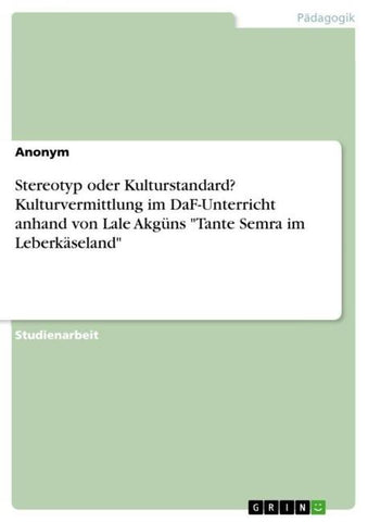 Stereotyp oder Kulturstandard? Kulturvermittlung im DaF-Unterricht anhand von Lale Akgüns "Tante Semra im Leberkäseland"