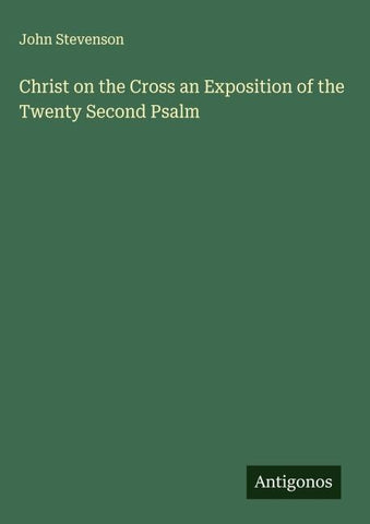 Christ on the Cross an Exposition of the Twenty Second Psalm