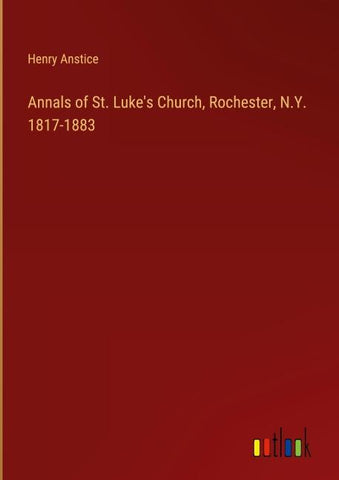 Annals of St. Luke's Church, Rochester, N.Y. 1817-1883