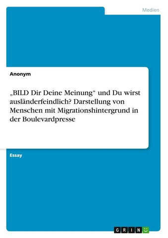 "BILD Dir Deine Meinung" und Du wirst ausländerfeindlich? Darstellung von Menschen mit Migrationshintergrund in der Boulevardpresse
