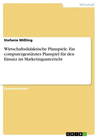 Wirtschaftsdidaktische Planspiele. Ein computergestütztes Planspiel für den Einsatz im Marketingunterricht