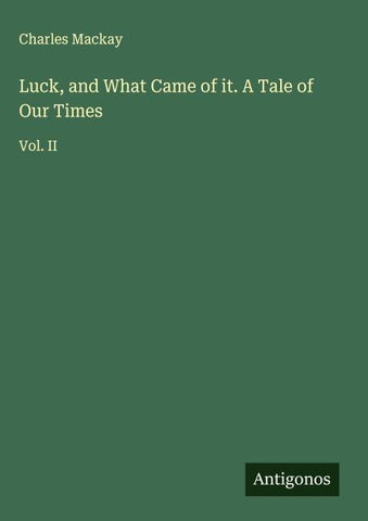 Luck, and What Came of it. A Tale of Our Times