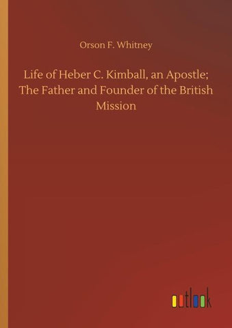 Life of Heber C. Kimball, an Apostle; The Father and Founder of the British Mission