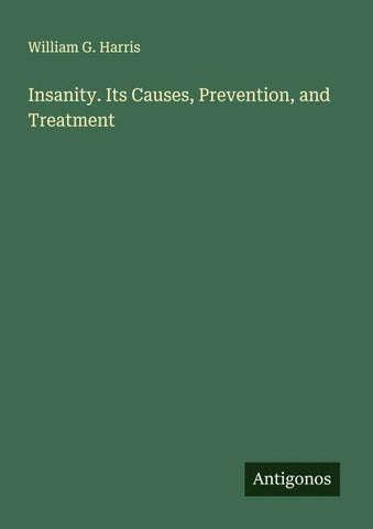 Insanity. Its Causes, Prevention, and Treatment
