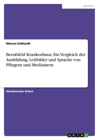 Berufsfeld Krankenhaus. Ein Vergleich der Ausbildung, Leitbilder und Sprache von Pflegern und Medizinern