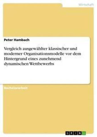 Vergleich ausgewählter klassischer und moderner Organisationsmodelle vor dem Hintergrund eines zunehmend dynamischen Wettbewerbs
