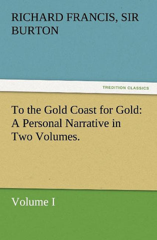To the Gold Coast for Gold A Personal Narrative in Two Volumes.-Volume I