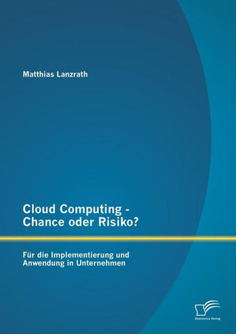 Cloud Computing - Chance oder Risiko? Für die Implementierung und Anwendung in Unternehmen