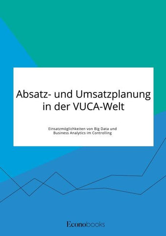 Absatz- und Umsatzplanung in der VUCA-Welt. Einsatzmöglichkeiten von Big Data und Business Analytics im Controlling