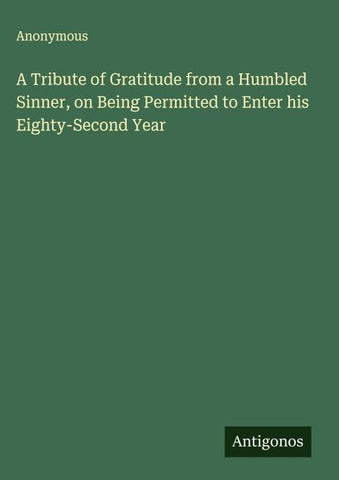 A Tribute of Gratitude from a Humbled Sinner, on Being Permitted to Enter his Eighty-Second Year