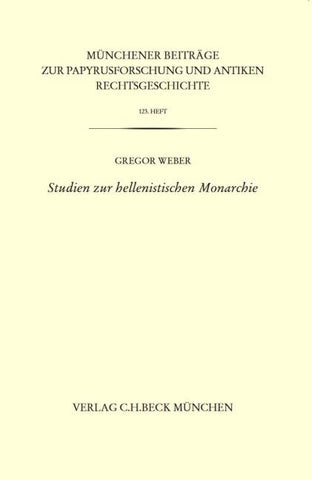 Münchener Beiträge zur Papyrusforschung und antiken Rechtsgeschichte / Münchener Beiträge zur Papyrusforschung Heft 123: Studien zur hellenistischen Monarchie