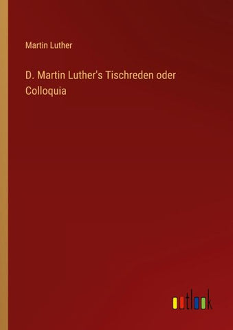 D. Martin Luther's Tischreden oder Colloquia