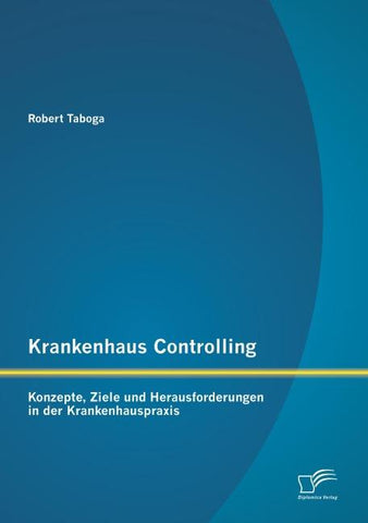 Krankenhaus Controlling: Konzepte, Ziele und Herausforderungen in der Krankenhauspraxis