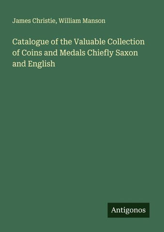 Catalogue of the Valuable Collection of Coins and Medals Chiefly Saxon and English