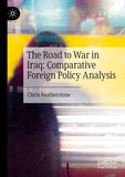The Road to War in Iraq: Comparative Foreign Policy Analysis