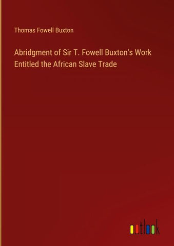 Abridgment of Sir T. Fowell Buxton's Work Entitled the African Slave Trade