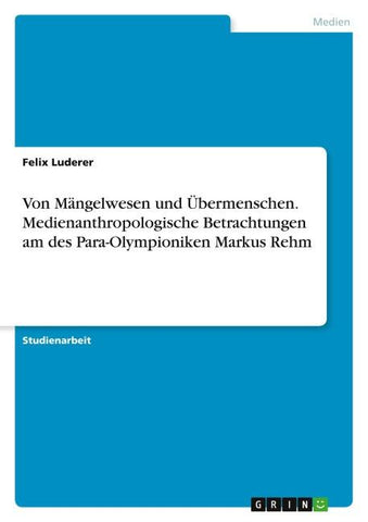 Von Mängelwesen und Übermenschen. Medienanthropologische Betrachtungen am des Para-Olympioniken Markus Rehm