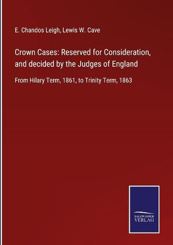 Crown Cases: Reserved for Consideration, and decided by the Judges of England