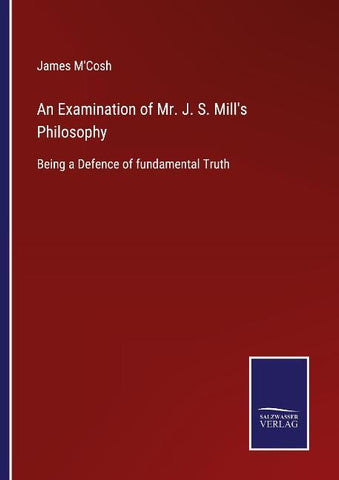 An Examination of Mr. J. S. Mill's Philosophy