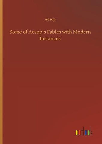 Some of Aesop´s Fables with Modern Instances