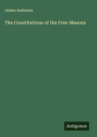 The Constitutions of the Free-Masons