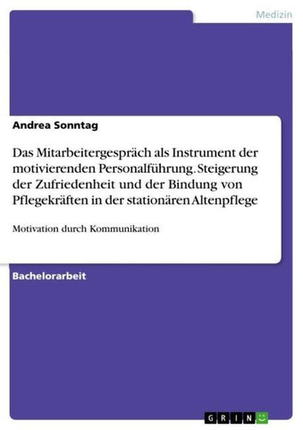 Das Mitarbeitergespräch als Instrument der motivierenden Personalführung. Steigerung der Zufriedenheit und der Bindung von Pflegekräften in der stationären Altenpflege