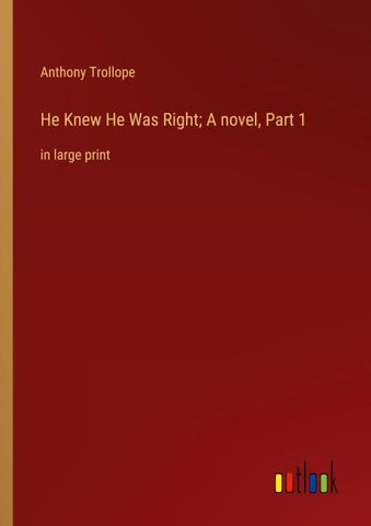 He Knew He Was Right; A novel, Part 1