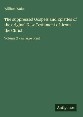 The suppressed Gospels and Epistles of the original New Testament of Jesus the Christ