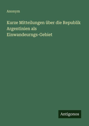 Kurze Mitteilungen über die Republik Argentinien als Einwandeurngs-Gebiet