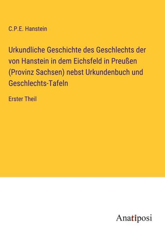 Urkundliche Geschichte des Geschlechts der von Hanstein in dem Eichsfeld in Preußen (Provinz Sachsen) nebst Urkundenbuch und Geschlechts-Tafeln