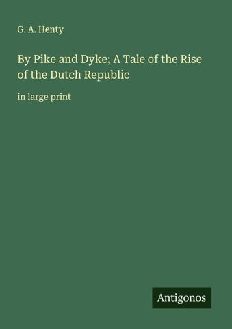 By Pike and Dyke; A Tale of the Rise of the Dutch Republic