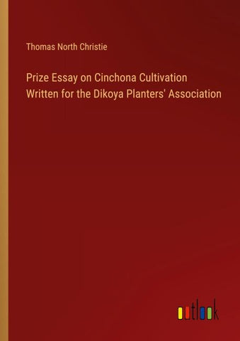 Prize Essay on Cinchona Cultivation Written for the Dikoya Planters' Association