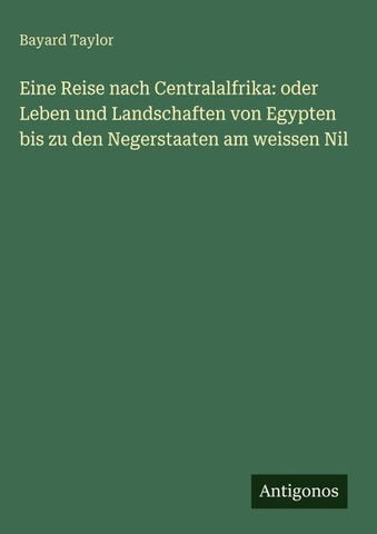 Eine Reise nach Centralalfrika: oder Leben und Landschaften von Egypten bis zu den Negerstaaten am weissen Nil
