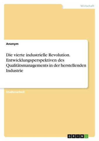Die vierte industrielle Revolution. Entwicklungsperspektiven des Qualitätsmanagements in der herstellenden Industrie