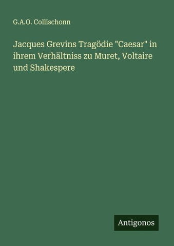 Jacques Grevins Tragödie "Caesar" in ihrem Verhältniss zu Muret, Voltaire und Shakespere