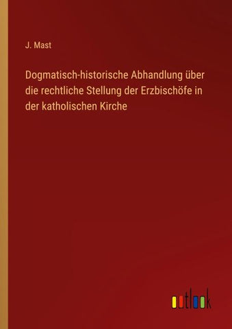 Dogmatisch-historische Abhandlung über die rechtliche Stellung der Erzbischöfe in der katholischen Kirche