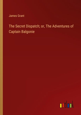 The Secret Dispatch; or, The Adventures of Captain Balgonie