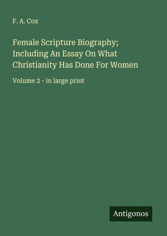 Female Scripture Biography; Including An Essay On What Christianity Has Done For Women